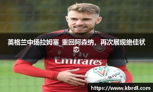 英格兰中场拉姆塞_重回阿森纳，再次展现绝佳状态