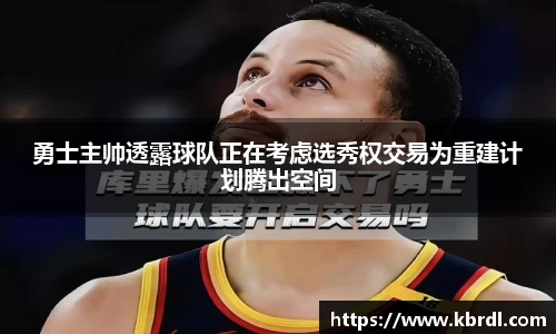 勇士主帅透露球队正在考虑选秀权交易为重建计划腾出空间