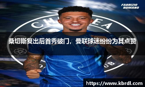 桑切斯复出后首秀破门，曼联球迷纷纷为其点赞