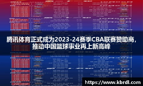 腾讯体育正式成为2023-24赛季CBA联赛赞助商，推动中国篮球事业再上新高峰
