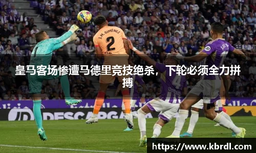 皇马客场惨遭马德里竞技绝杀，下轮必须全力拼搏