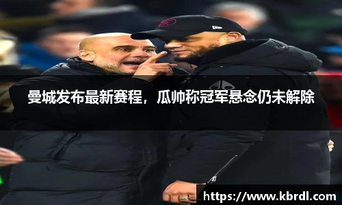 曼城发布最新赛程，瓜帅称冠军悬念仍未解除