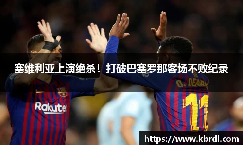 塞维利亚上演绝杀！打破巴塞罗那客场不败纪录