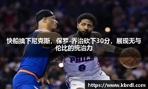 快船擒下尼克斯，保罗-乔治砍下30分，展现无与伦比的统治力