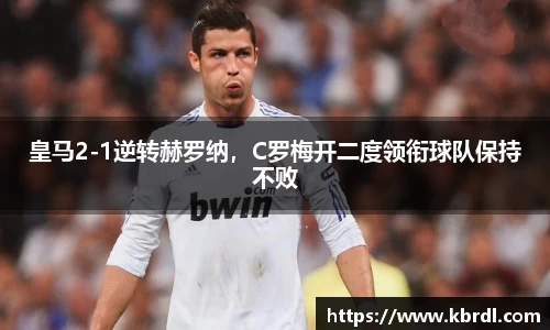皇马2-1逆转赫罗纳，C罗梅开二度领衔球队保持不败