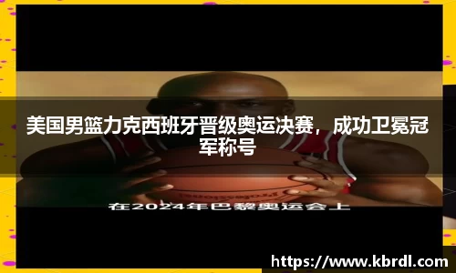 美国男篮力克西班牙晋级奥运决赛，成功卫冕冠军称号