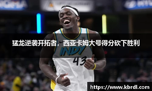 猛龙逆袭开拓者，西亚卡姆大号得分砍下胜利