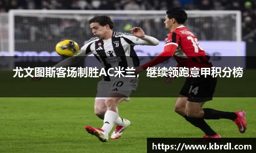 尤文图斯客场制胜AC米兰，继续领跑意甲积分榜