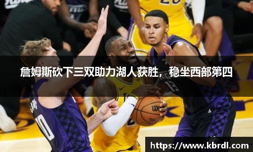 詹姆斯砍下三双助力湖人获胜，稳坐西部第四