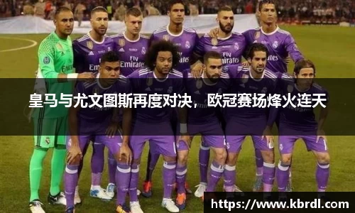皇马与尤文图斯再度对决，欧冠赛场烽火连天