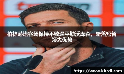柏林赫塔客场保持不败逼平勒沃库森，斩落短暂领先优势
