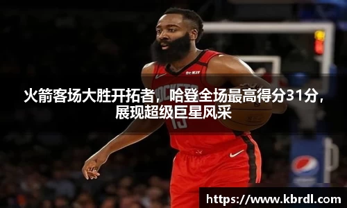 火箭客场大胜开拓者,哈登全场最高得分31分,展现超级巨星风采