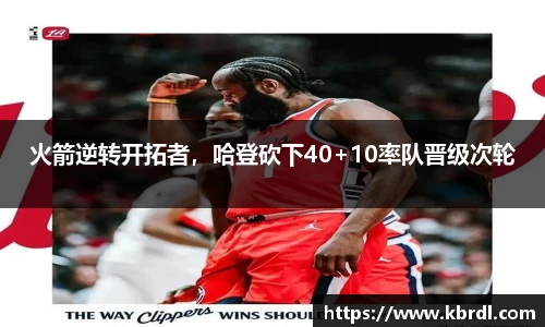 火箭逆转开拓者，哈登砍下40+10率队晋级次轮