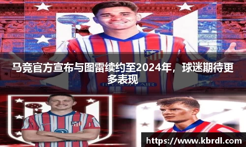 马竞官方宣布与图雷续约至2024年，球迷期待更多表现