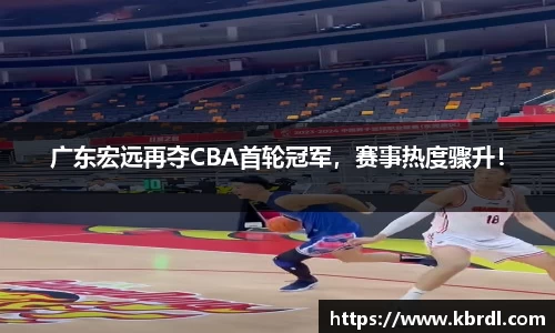 广东宏远再夺CBA首轮冠军，赛事热度骤升！