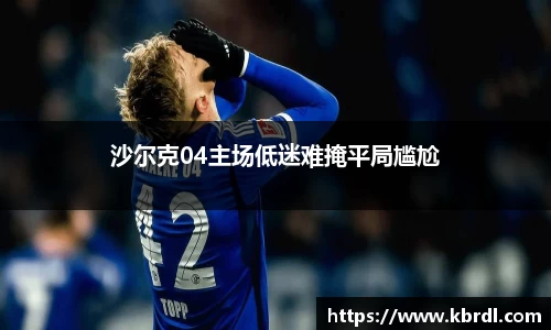 沙尔克04主场低迷难掩平局尴尬