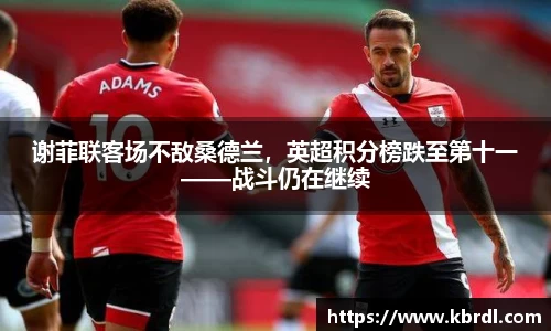 谢菲联客场不敌桑德兰，英超积分榜跌至第十一——战斗仍在继续