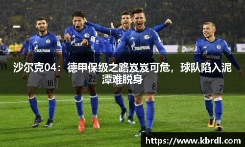 沙尔克04：德甲保级之路岌岌可危，球队陷入泥潭难脱身