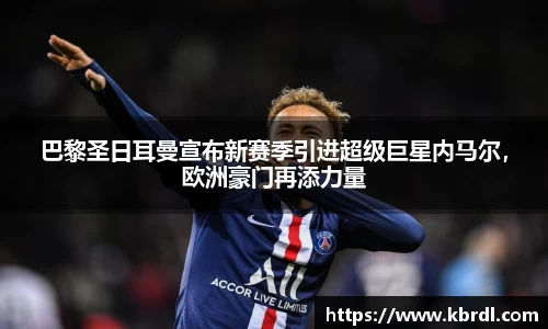 巴黎圣日耳曼宣布新赛季引进超级巨星内马尔，欧洲豪门再添力量