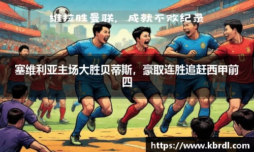 塞维利亚主场大胜贝蒂斯，豪取连胜追赶西甲前四