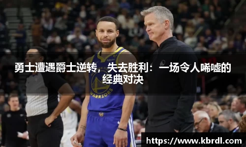 勇士遭遇爵士逆转，失去胜利：一场令人唏嘘的经典对决
