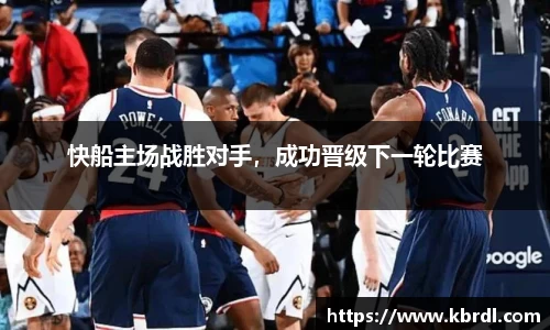 快船主场战胜对手，成功晋级下一轮比赛