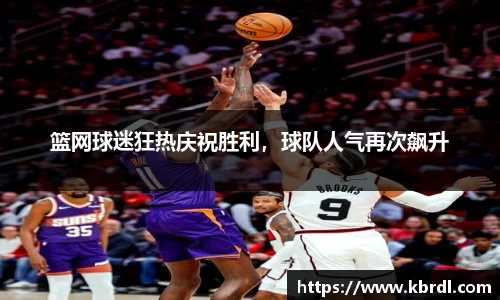篮网球迷狂热庆祝胜利，球队人气再次飙升