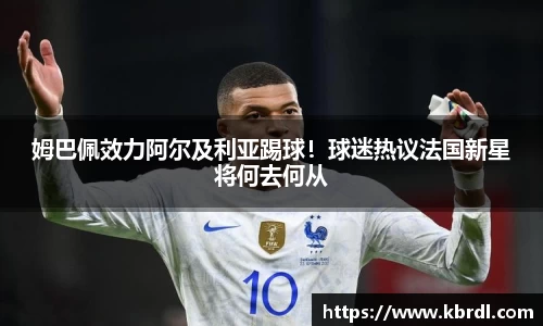 姆巴佩效力阿尔及利亚踢球！球迷热议法国新星将何去何从