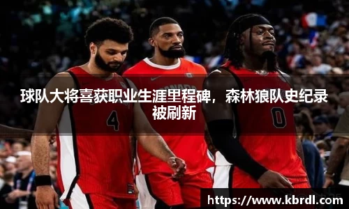 球队大将喜获职业生涯里程碑，森林狼队史纪录被刷新