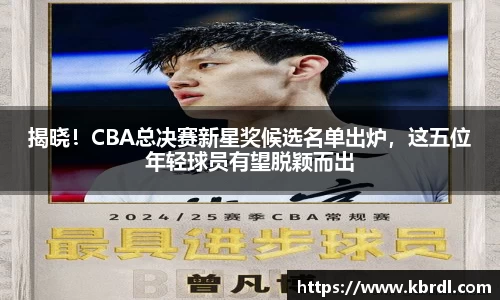 揭晓！CBA总决赛新星奖候选名单出炉，这五位年轻球员有望脱颖而出
