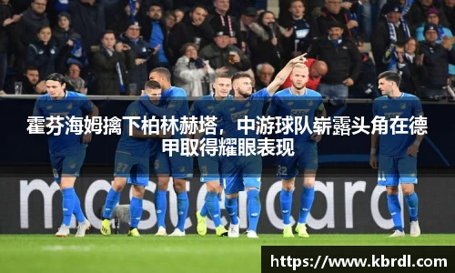 霍芬海姆擒下柏林赫塔，中游球队崭露头角在德甲取得耀眼表现