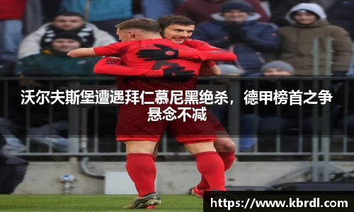 沃尔夫斯堡遭遇拜仁慕尼黑绝杀，德甲榜首之争悬念不减