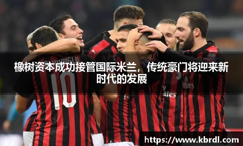 橡树资本成功接管国际米兰，传统豪门将迎来新时代的发展