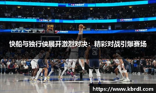 快船与独行侠展开激烈对决：精彩对战引爆赛场