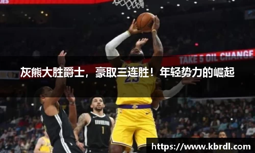 灰熊大胜爵士，豪取三连胜！年轻势力的崛起