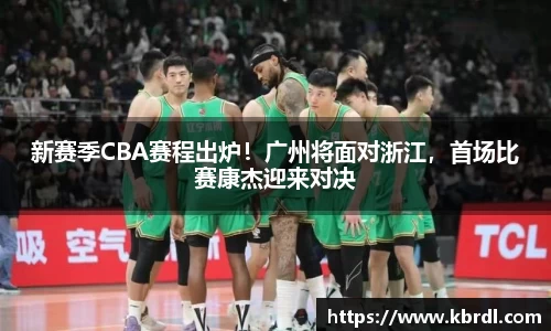 新赛季CBA赛程出炉！广州将面对浙江，首场比赛康杰迎来对决