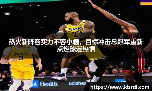 热火新阵容实力不容小觑，目标冲击总冠军重新点燃球迷热情