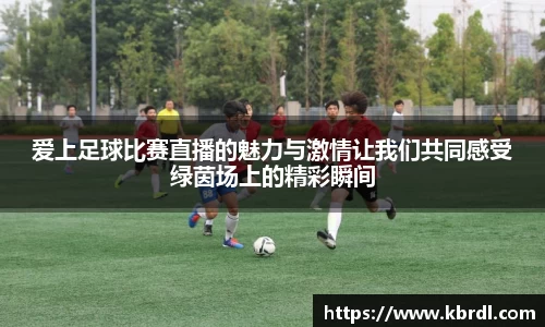 爱上足球比赛直播的魅力与激情让我们共同感受绿茵场上的精彩瞬间