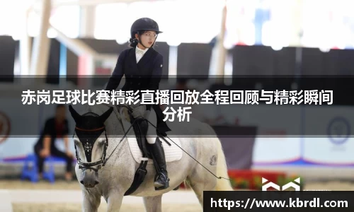 赤岗足球比赛精彩直播回放全程回顾与精彩瞬间分析