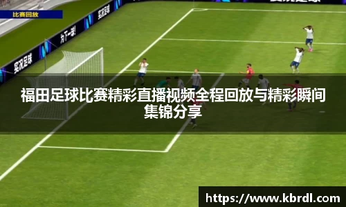 福田足球比赛精彩直播视频全程回放与精彩瞬间集锦分享