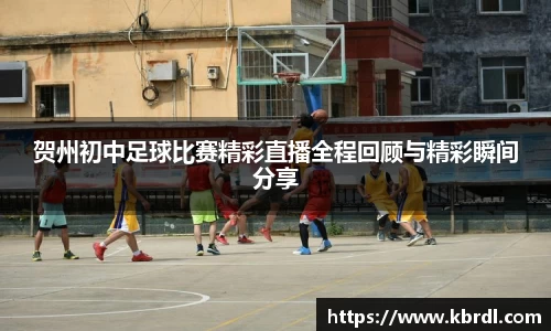 贺州初中足球比赛精彩直播全程回顾与精彩瞬间分享