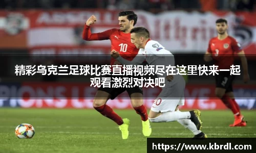 精彩乌克兰足球比赛直播视频尽在这里快来一起观看激烈对决吧