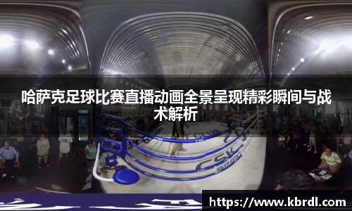 哈萨克足球比赛直播动画全景呈现精彩瞬间与战术解析