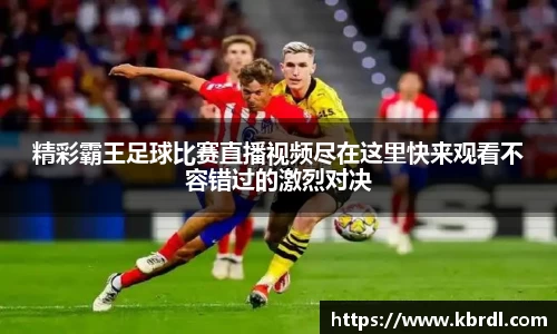 精彩霸王足球比赛直播视频尽在这里快来观看不容错过的激烈对决