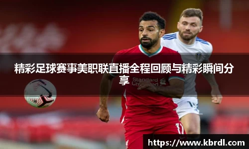 精彩足球赛事美职联直播全程回顾与精彩瞬间分享