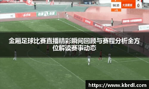 金厢足球比赛直播精彩瞬间回顾与赛程分析全方位解读赛事动态
