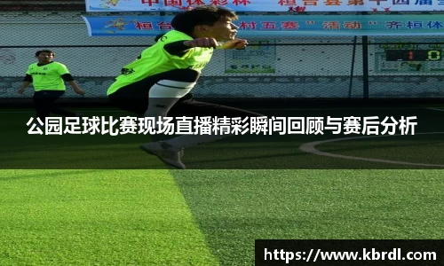 公园足球比赛现场直播精彩瞬间回顾与赛后分析