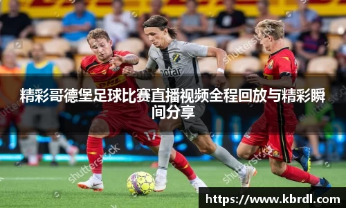 精彩哥德堡足球比赛直播视频全程回放与精彩瞬间分享