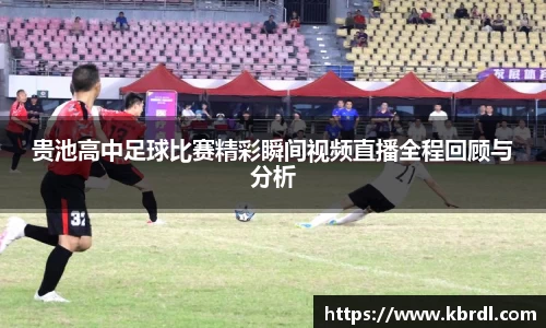 贵池高中足球比赛精彩瞬间视频直播全程回顾与分析