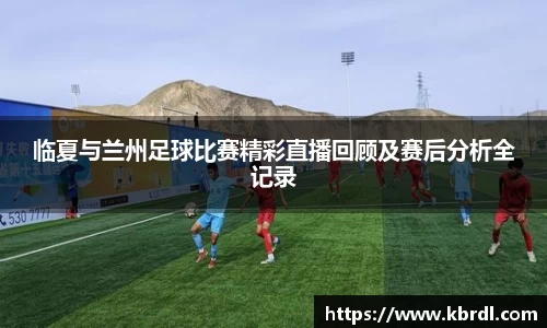 临夏与兰州足球比赛精彩直播回顾及赛后分析全记录